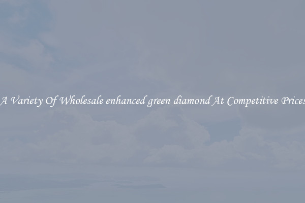 A Variety Of Wholesale enhanced green diamond At Competitive Prices