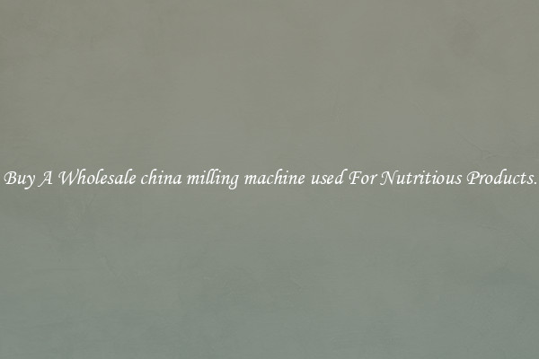 Buy A Wholesale china milling machine used For Nutritious Products.