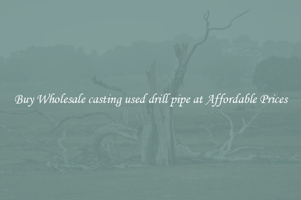Buy Wholesale casting used drill pipe at Affordable Prices
