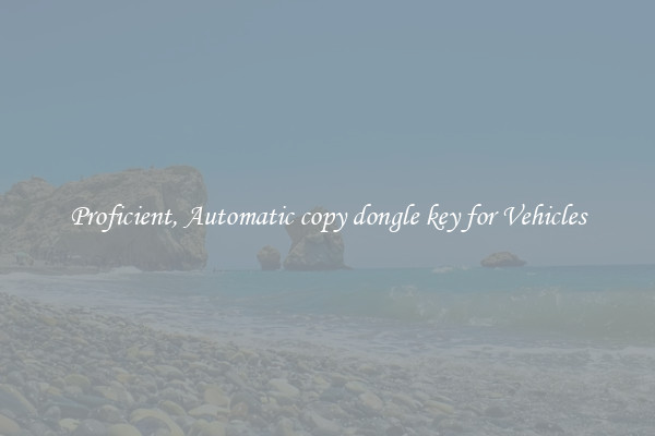 Proficient, Automatic copy dongle key for Vehicles