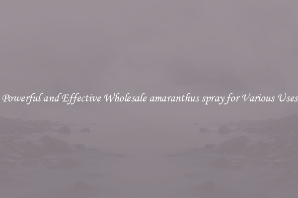 Powerful and Effective Wholesale amaranthus spray for Various Uses