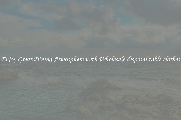 Enjoy Great Dining Atmosphere with Wholesale disposal table clothes