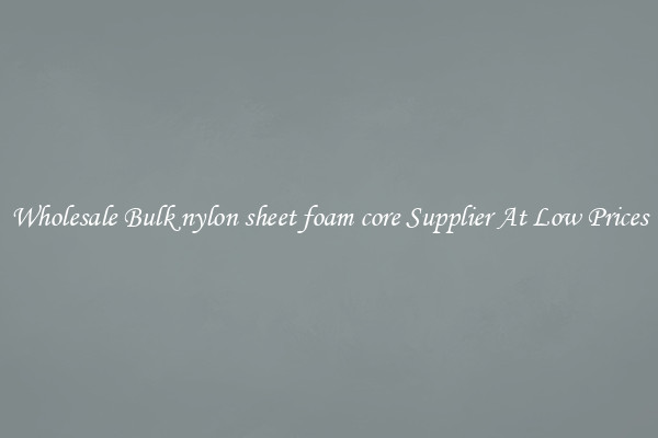 Wholesale Bulk nylon sheet foam core Supplier At Low Prices