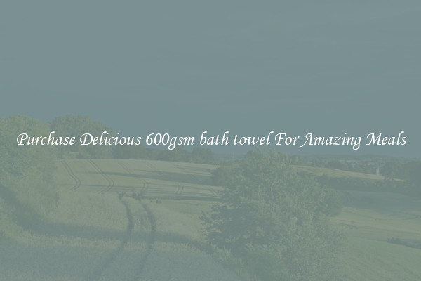 Purchase Delicious 600gsm bath towel For Amazing Meals