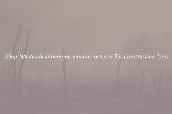 Shop Wholesale aluminium window services For Construction Uses