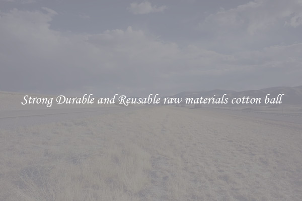 Strong Durable and Reusable raw materials cotton ball