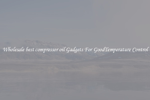 Wholesale best compressor oil Gadgets For GoodTemperature Control