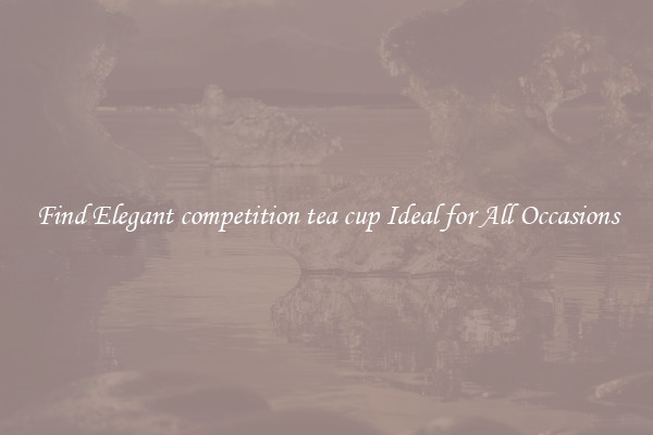 Find Elegant competition tea cup Ideal for All Occasions