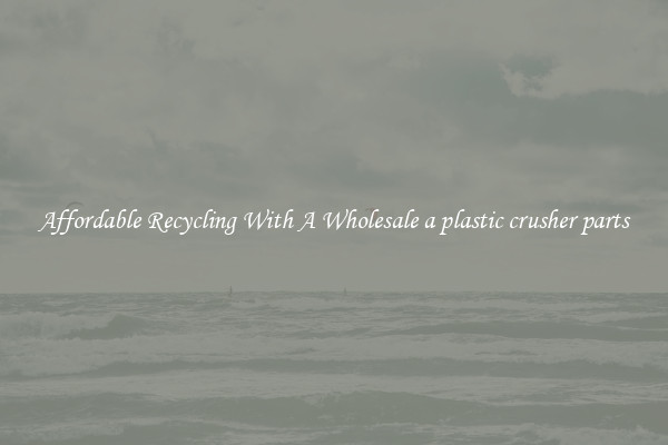Affordable Recycling With A Wholesale a plastic crusher parts