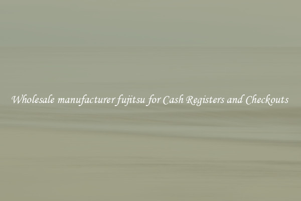 Wholesale manufacturer fujitsu for Cash Registers and Checkouts 