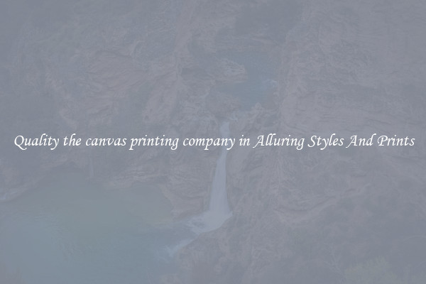 Quality the canvas printing company in Alluring Styles And Prints