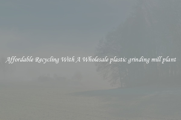 Affordable Recycling With A Wholesale plastic grinding mill plant