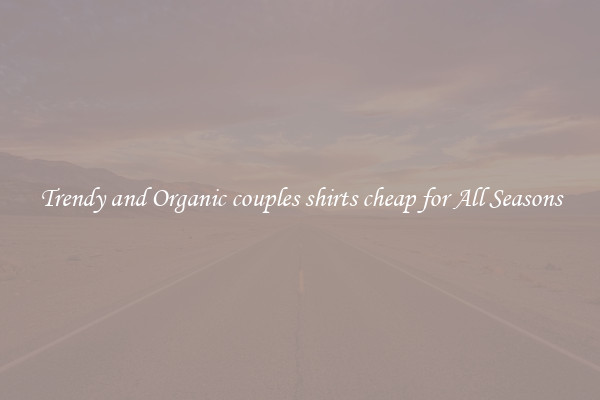 Trendy and Organic couples shirts cheap for All Seasons
