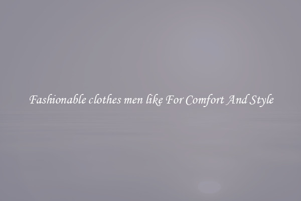 Fashionable clothes men like For Comfort And Style