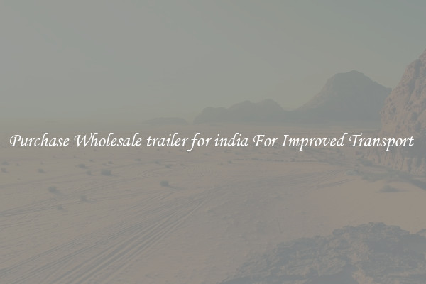 Purchase Wholesale trailer for india For Improved Transport 