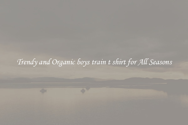 Trendy and Organic boys train t shirt for All Seasons