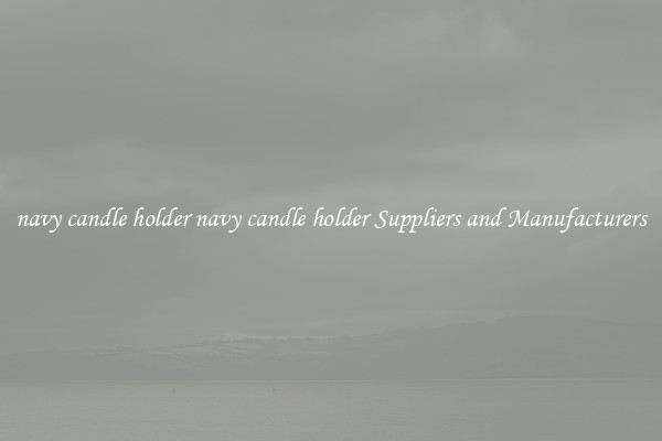 navy candle holder navy candle holder Suppliers and Manufacturers